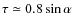 $\tau \simeq 0.8 \sin \alpha$