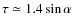 $\tau \simeq 1.4 \sin \alpha$