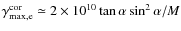 $\gamma_{\rm max,
e}^{\rm cor} \simeq 2 \times 10^{10} \tan\alpha\sin^2
\alpha/M$