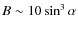 $B \sim 10 \sin^3 \alpha$