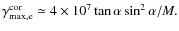 $\gamma_{\rm max, e}^{\rm cor}
\simeq 4\times 10^7 \tan\alpha \sin^2\alpha/M.$