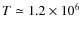 $T \simeq 1.2 \times 10^6$