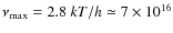 $\nu_{\rm max} =2.8~k T/h \simeq 7 \times 10^{16}$