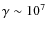 $\gamma \sim 10^7$