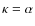 $\kappa=\alpha$