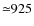 ${\simeq}925$