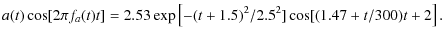 $\displaystyle a(t) \cos [2 \pi f_a(t) t] =
2.53\exp\left[-(t+1.5)^2/2.5^2]\cos[(1.47+t/300)t+2\right].$