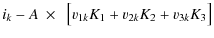 $\displaystyle i_k - A~\times~~ \bigr [ v_{1k}K_1+v_{2k}K_2+v_{3k}K_3 \bigl ]$