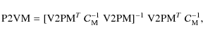 \begin{displaymath}{\rm P2VM} = [{\rm V2PM}^T~{\cal C}_{\rm M}^{-1}~{{\rm V2PM}}]^{-1}~{\rm V2PM}^T~{\cal C}_{\rm M}^{-1},
\end{displaymath}