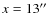 $x=13 ^{\prime
\prime}$