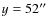 $y=52 ^{\prime \prime}$