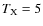 $T_{\rm X} = 5$