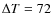 $\Delta T = 72$