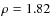 $\rho = 1.82$