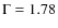 $\Gamma=1.78$