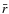 $\bar{r}$