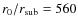 $r_0/r_{\rm sub}=560$