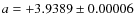 $a = +3.9389 \pm 0.00006$