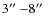 $3\hbox{$^{\prime\prime}$ }{-}8\hbox{$^{\prime\prime}$ }$