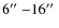 $6\hbox{$^{\prime\prime}$ }{-}16\hbox{$^{\prime\prime}$ }$