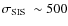 $\sigma_{\rm SIS}~\sim 500$