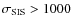 $\sigma_{\rm SIS} > 1000$