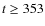 $t\geq 353$