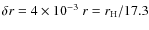 $\delta r = 4\times 10^{-3}~r
= r_{\rm H}/17.3$