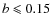 $b\leqslant 0.15$