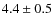 $4.4\pm0.5$