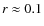 $r \approx 0.1$