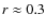 $r \approx 0.3$
