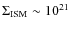 $\Sigma_{\rm ISM} \sim 10^{21}$