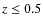 $z \le 0.5$