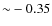 ${\sim}-0.35$