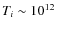 $
T_{i}\sim10^{12}$