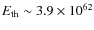 $E_{\rm th} \sim 3.9 \times 10^{62}$