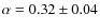 $\alpha =0.32\pm 0.04$