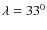 $ \lambda =33^0$