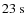 $23\ {\rm s}$