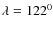 $\lambda =122^0$