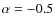 $\alpha =-0.5$