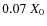 $0.07 \; X_0$