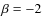 $\beta =-2$