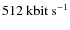 $512~\rm kbit ~ {\rm s}^{-1}$