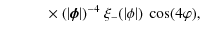 $\displaystyle \quad \qquad \times ~ (\vert\vec \phi\vert)^{-4} ~ \xi_- (\vert\phi\vert) ~ \cos (4 \varphi),$