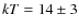 $kT = 14\pm3$