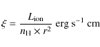 \begin{displaymath}\xi = \frac{L_{\rm ion}}{n_{\rm H}\times r^{2}} \rm ~erg ~s^{-1}~cm
\end{displaymath}