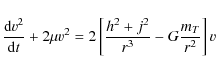 \begin{displaymath}\frac{{\rm d} v^2}{{\rm d} t}+2 \mu v^2=2 \left[
\frac{h^2+j^2}{r^3} -G\frac{m_T}{r^2}
\right] v
\end{displaymath}