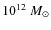 $ 10^{12}~M_{\odot}$